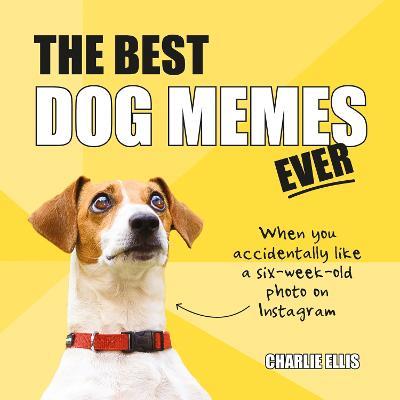 The Best Dog Memes Ever: The Funniest Relatable Memes as Told by Dogs - Charlie Ellis - cover