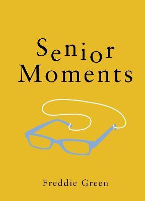 Senior Moments: The Perfect Gift for Those Who Are Getting On a Bit - Freddie Green - cover