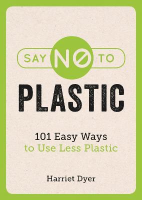 Say No to Plastic: 101 Easy Ways to Use Less Plastic - Harriet Dyer - cover