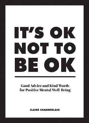 It's OK Not to Be OK: Good Advice and Kind Words for Positive Mental Well-Being - Claire Chamberlain - cover