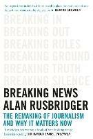 Breaking News: The Remaking of Journalism and Why It Matters Now - Alan Rusbridger - cover