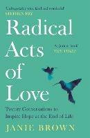 Radical Acts of Love: Twenty Conversations to Inspire Hope at the End of Life