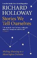 Stories We Tell Ourselves: Making Meaning in a Meaningless Universe - Richard Holloway - cover
