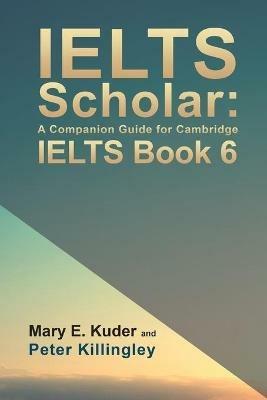 IELTS Scholar: A Companion Guide for Cambridge IELTS Book 6 - Peter Killingley - cover