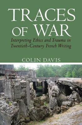 Traces of War: Interpreting Ethics and Trauma in Twentieth-Century French Writing - Colin Davis - cover