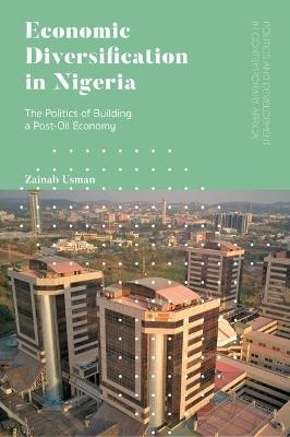 Economic Diversification in Nigeria: The Politics of Building a Post-Oil Economy - Zainab Usman - cover