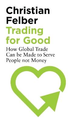 Trading for Good: How Global Trade Can be Made to Serve People Not Money - Christian Felber - cover