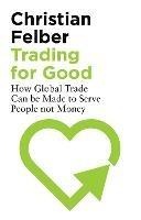 Trading for Good: How Global Trade Can be Made to Serve People Not Money - Christian Felber - cover