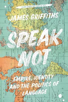 Speak Not: Empire, Identity and the Politics of Language - James Griffiths - cover