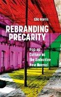 Rebranding Precarity: Pop-up Culture as the Seductive New Normal - Ella Harris - cover