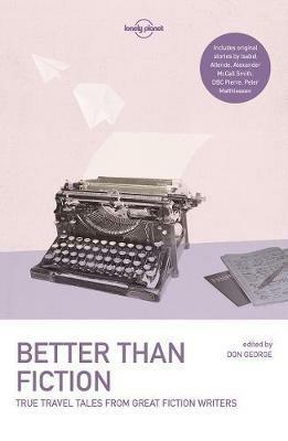 Lonely Planet Better than Fiction: True Travel Tales from Great Fiction Writers - Lonely Planet,Alexander McCall Smith,Isabel Allende - cover