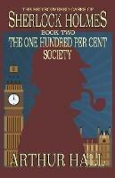 The One Hundred per Cent Society: The Rediscovered Cases Of Sherlock Holmes Book 2 - Arthur Hall - cover