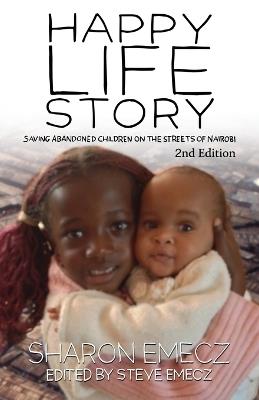 The Happy Life Story (2nd Edition): Saving abandoned children on the streets of Nairobi - 2nd Edition - Sharon Emecz,Steve Emecz - cover