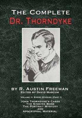 The Complete Dr. Thorndyke - Volume 2: Short Stories (Part I): John Thorndyke's Cases - The Singing Bone, The Great Portrait Mystery and Apocryphal Material - R Austin Freeman - cover