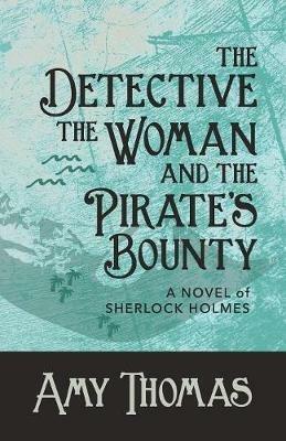 The Detective, The Woman and The Pirate's Bounty: A Novel of Sherlock Holmes - Amy Thomas - cover