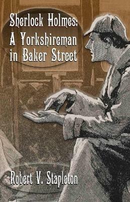Sherlock Holmes: A Yorkshireman In Baker Street - Robert V Stapleton - cover