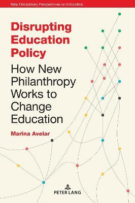 Disrupting Education Policy: How New Philanthropy Works to Change Education - Marina Avelar - cover
