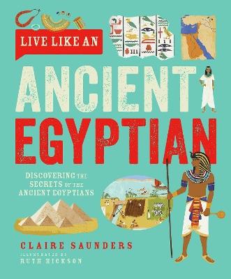 Live Like An Ancient Egyptian: Discovering the Secrets of the Ancient Egyptians - Claire Saunders - cover