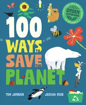 100 Ways to Save the Planet: Everything You Need to Know to Become a Green Super Hero! - Tom Jordan - cover