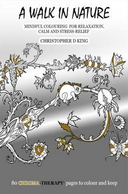 Chroma-Therapy: A Walk in Nature Adult Colouring Book for Mindful Soothing Relaxation - Christopher D. King - cover