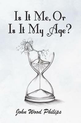 Is It Me, Or Is It My Age? - John Wood Philips - cover