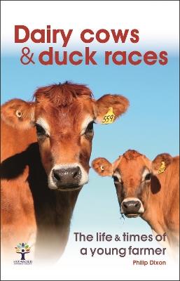Dairy Cows & Duck Races - the Life & Times of a Young Farmer - Philip Dixon - cover