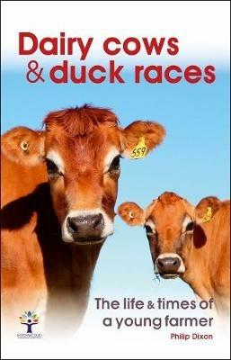 Dairy Cows & Duck Races - the life & times of a young farmer - Philip Dixon - cover