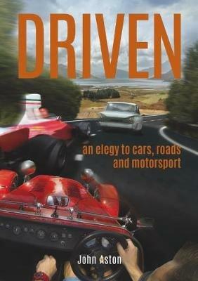 DRIVEN: An Elegy to Cars, Roads & Motorsport - John Aston - cover