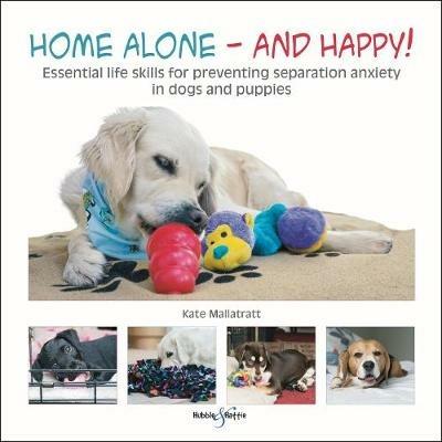 Home alone and happy!: Essential life skills for preventing separation anxiety in dogs and puppies - Kate Mallatratt - cover