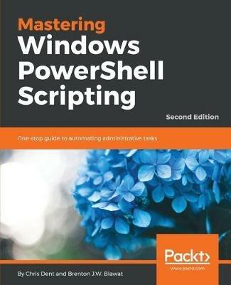 Mastering Windows PowerShell Scripting - - Chris Dent,Brenton J.W. Blawat - cover