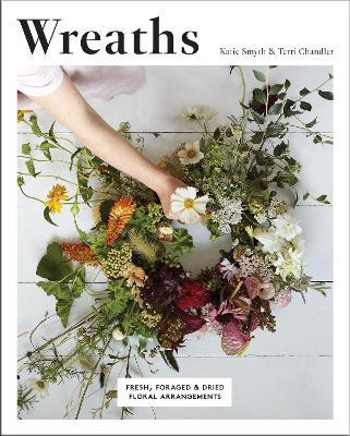 Wreaths: Fresh, Foraged & Dried Floral Arrangements - Terri Chandler,Katie Smyth - cover