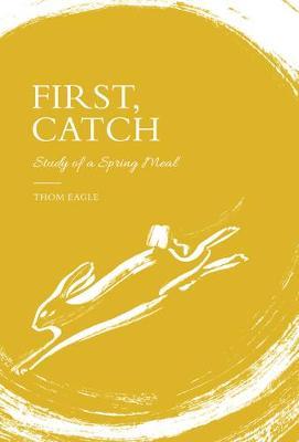 First, Catch: Study of a Spring Meal - Thom Eagle - cover