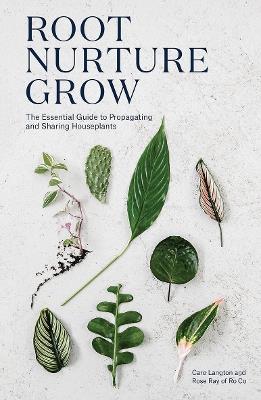Root, Nurture, Grow: The Essential Guide to Propagating and Sharing Houseplants - Caro Langton,Rose Ray,Ro Co - cover