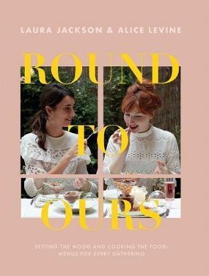 Round to Ours: Setting the Mood and Cooking the Food: Menus for Every Gathering - Alice Levine,Laura Jackson - cover