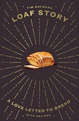 Loaf Story: A Love-letter to Bread, with Recipes - Tim Hayward - cover