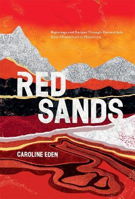 Red Sands: Reportage and Recipes Through Central Asia, from Hinterland to Heartland - Caroline Eden - cover
