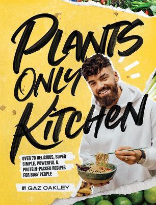 Plants Only Kitchen: Over 70 Delicious, Super-simple, Powerful & Protein-packed Recipes for Busy People - Gaz Oakley - cover