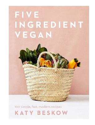 Five Ingredient Vegan: 100 Simple, Fast, Modern Recipes - Katy Beskow - cover