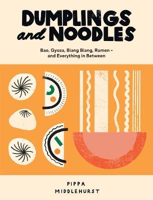 Dumplings and Noodles: Bao, Gyoza, Biang Biang, Ramen – and Everything in Between - Pippa Middlehurst - cover