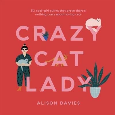 Crazy Cat Lady: 50 Cool-Girl Quirks That Prove There's Nothing Crazy about Loving Cats - Alison Davies - cover