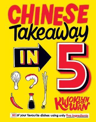 Chinese Takeaway in 5: 80 of Your Favourite Dishes Using Only Five Ingredients - Kwoklyn Wan - cover