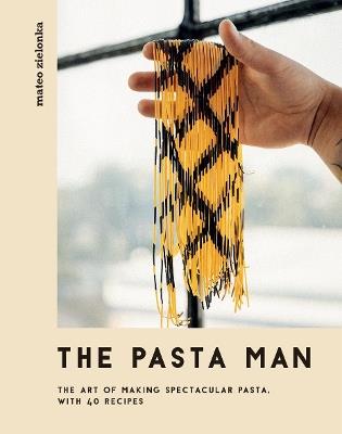 The Pasta Man: The Art of Making Spectacular Pasta – with 40 Recipes - Mateo Zielonka - cover