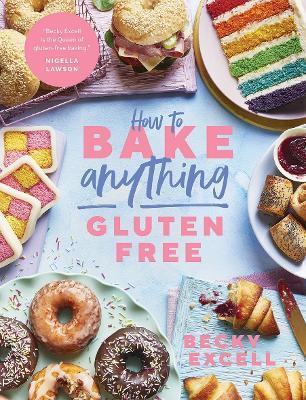 How to Bake Anything Gluten Free: Over 100 Recipes for Everything from Cakes to Cookies, Bread to Festive Bakes, Doughnuts to Desserts - Becky Excell - cover