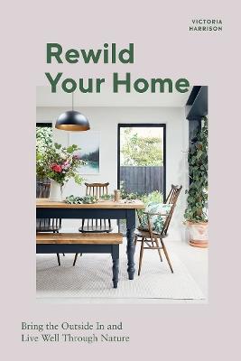 Rewild Your Home: Bring the Outside In and Live Well Through Nature - Victoria Harrison - cover