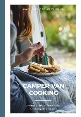 Camper Van Cooking: From Quick Fixes to Family Feasts, 70 Recipes, All on the Move - Claire Thomson,Matt Williamson - cover