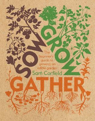Sow Grow Gather: The Beginner's Guide to Growing an Edible Garden - Sam Corfield - cover