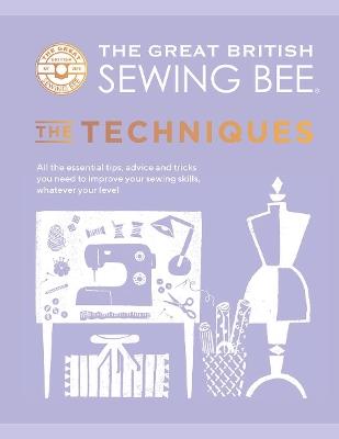 The Great British Sewing Bee: The Techniques: All the Essential Tips, Advice and Tricks You Need to Improve Your Sewing Skills, Whatever Your Level - The Great British Sewing Bee - cover