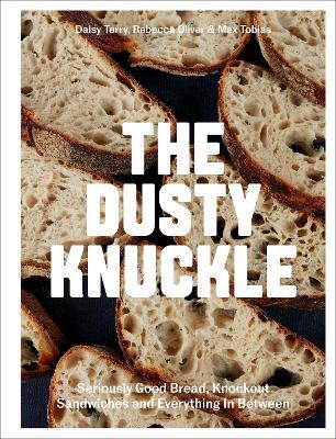 The Dusty Knuckle: Seriously Good Bread, Knockout Sandwiches and Everything In Between - Daisy Terry,Rebecca Oliver,Max Tobias - cover