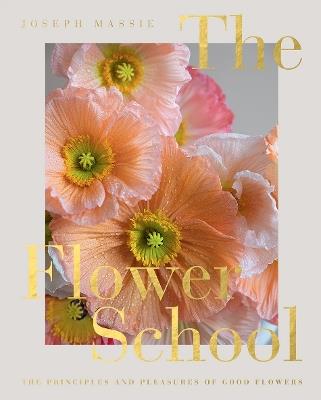 The Flower School: The Principles and Pleasures of Good Flowers - Joseph Massie - cover