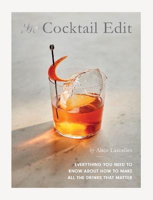 The Cocktail Edit: Everything You Need to Know About How to Make All the Drinks that Matter - Alice Lascelles - cover